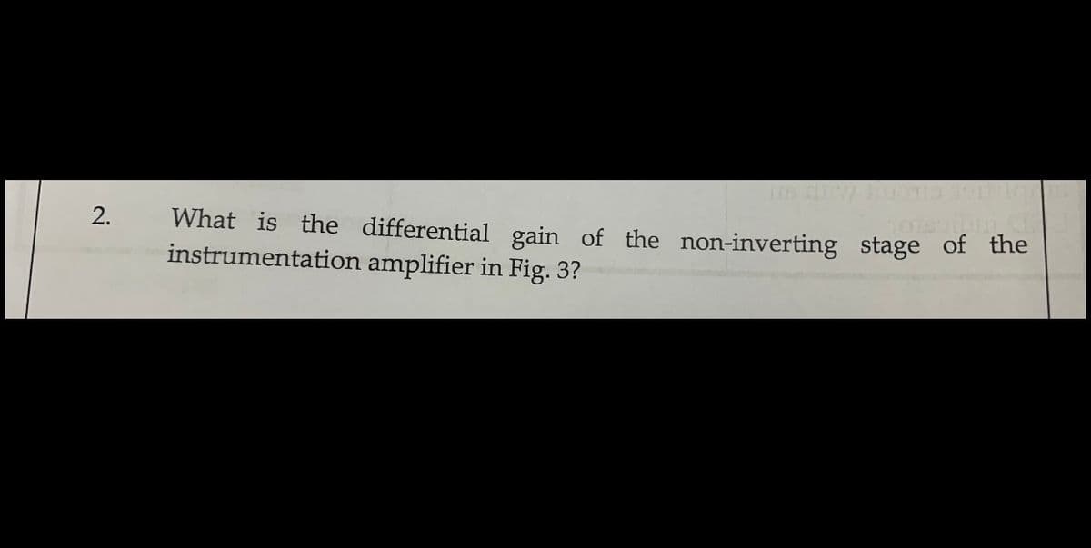 What is the differential gain of the non-inverting stage of the
instrumentation amplifier in Fig. 3?
2.
