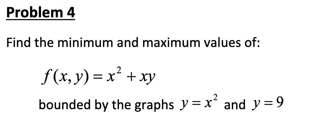 Problem 4
Find the minimum and maximum values of:
f (x, y) =
= x + xy
bounded by the graphs y = x and y=9
