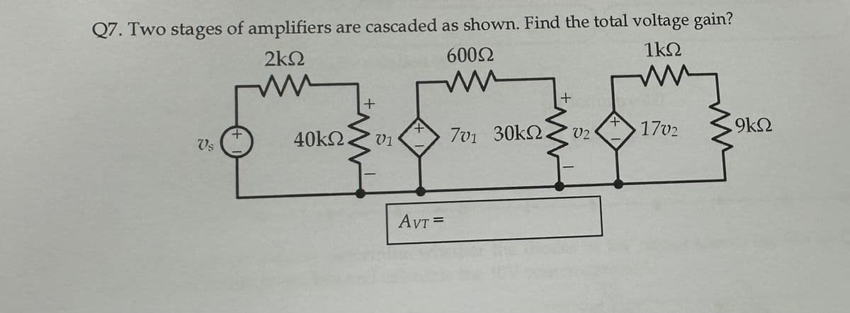 Q7. Two stages of amplifiers are cascaded as shown. Find the total voltage gain?
1ΚΩ
2ΚΩ
Μ
Us
+
Μ
40ΚΩ
+
V1
+
Αντ =
600Ω
Μ
701 30kΩ.
M
+
02
+
1702
9ΚΩ