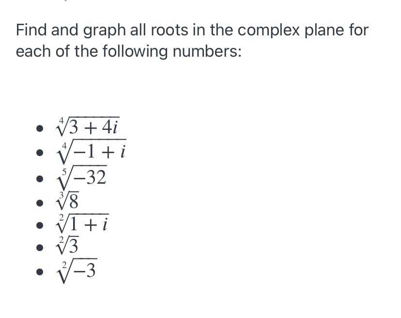 Find and graph all roots in the complex plane for
each of the following numbers:
V3 + 4i
V-1 + i
V-32
• V8
V1 + i
V-3
