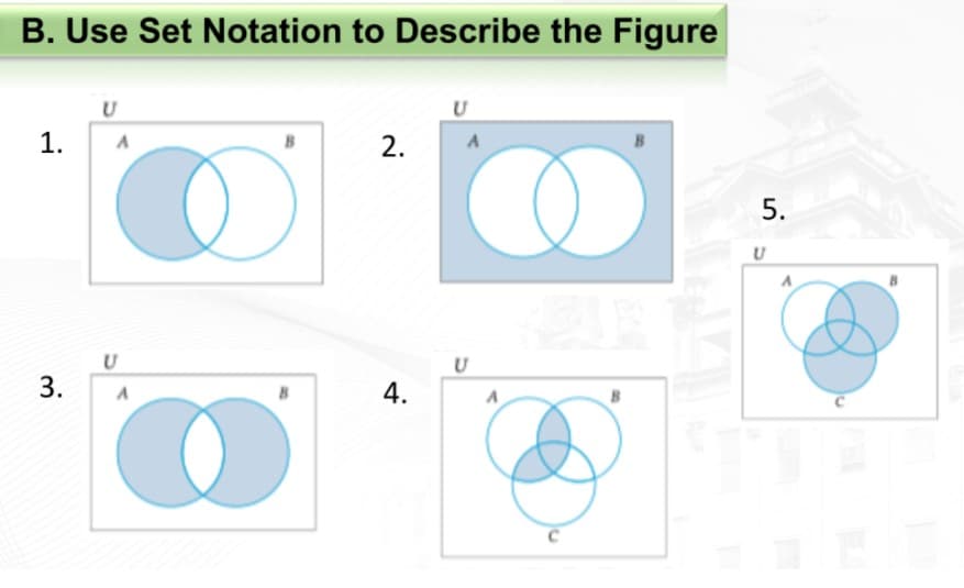 B. Use Set Notation to Describe the Figure
1.
3.
U
U
A
B
2.
4.
U
A
U
A
5.
U
A