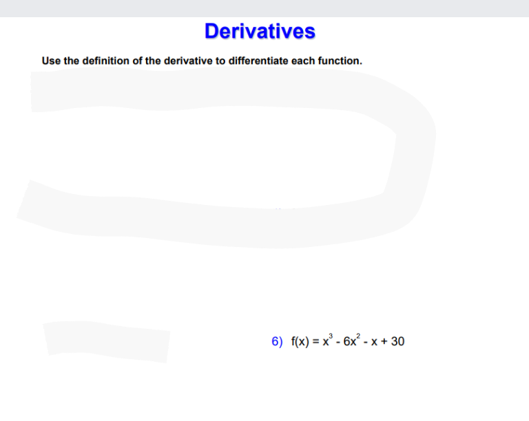 Derivatives
Use the definition of the derivative to differentiate each function.
6) f(x) = x° - 6x² - x + 30
