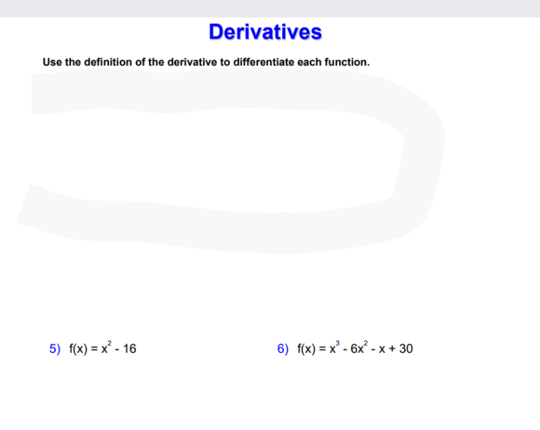 Derivatives
Use the definition of the derivative to differentiate each function.
5) f(x) = x' - 16
6) f(x) = x° - 6x² - x + 30
