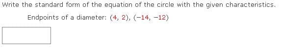 Write the standard form of the equation of the circle with the given characteristics.
Endpoints of a diameter: (4, 2), (-14, -12)
