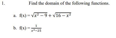 1.
Find the domain of the following functions.
f(x) = Vx2 – 9 + v16 – x2
а.
b. f(x) =
x2-25
1,
