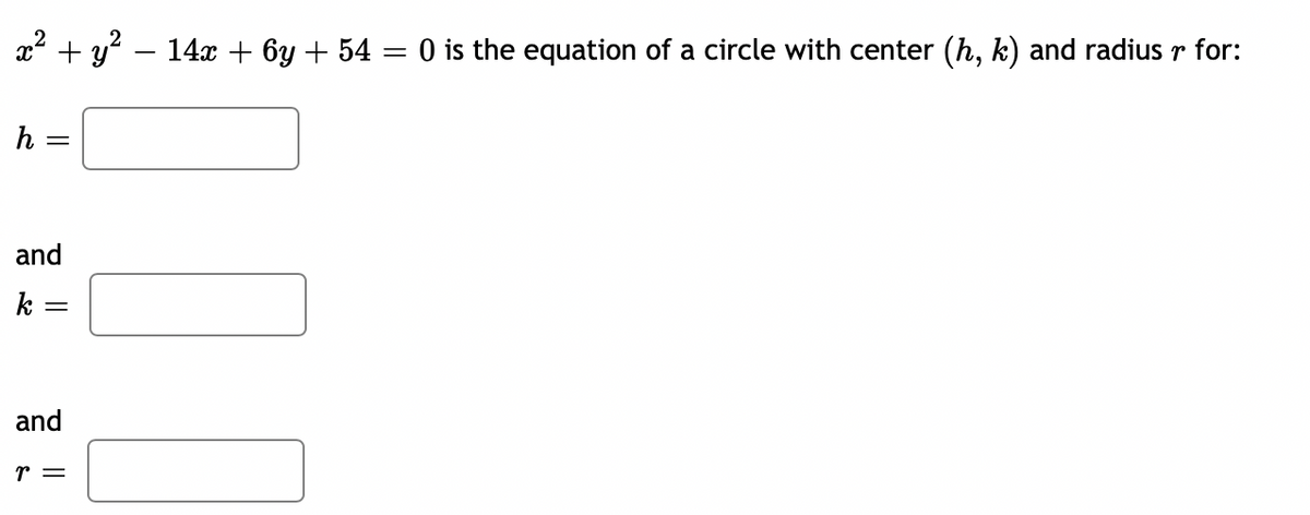 2? + y?
14x + 6y + 54 = 0 is the equation of a circle with center (h, k) and radius r for:
h
and
k =
and
r =
||
