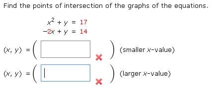 Find the points of intersection of the graphs of the equations.
x +y = 17
-2x + y = 14
(x, y) =
(smaller x-value)
*. y) = (I
(larger x-value)
