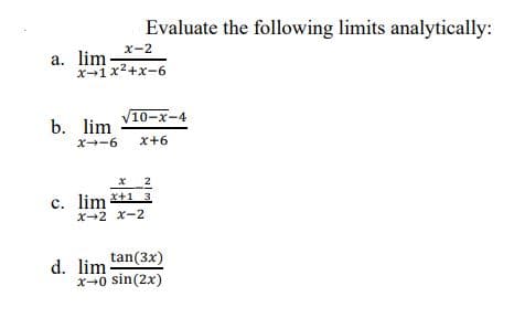Evaluate the following limits analytically:
x-2
a. lim
x-1x2+x-6
10-x-4
b. lim
X--6
x+6
x _2
c. lim *+1 3
X-2 x-2
tan(3x)
d. lim
x-0 sin(2x)
