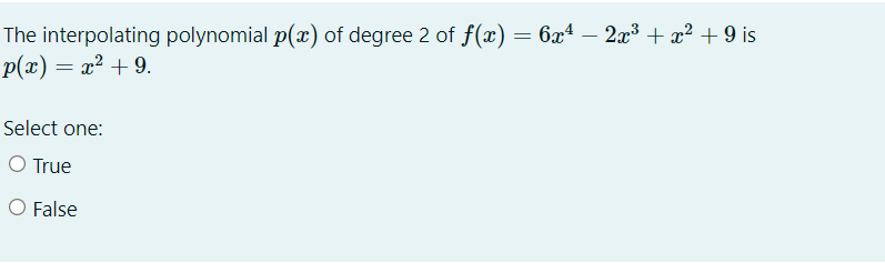 The interpolating polynomial p(x) of degree 2 of f(x) = 6xª – 2x³ + x² + 9 is
p(x) = x2 + 9.
Select one:
O True
O False
