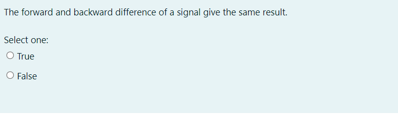 The forward and backward difference of a signal give the same result.
Select one:
O True
O False
