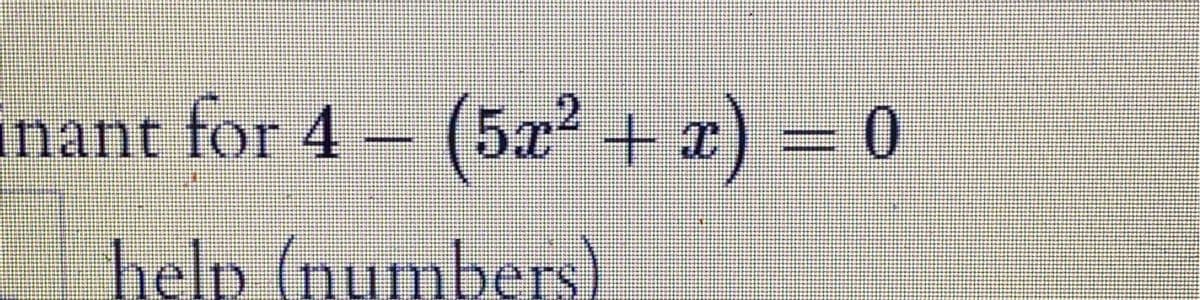 inant for 4 (5x² + x) = 0
help (numnbers
)
