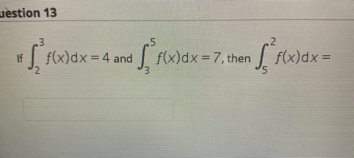 uestion 13
| f(x)dx = 4
and
3.
| f(x)dx = 7, then
f(x)dx
If
%3D
