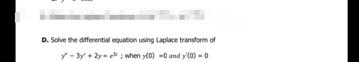 D. Solve the differential equation using Laplace transform of
y" - 3y' + 2y = e3t ; when y(0) =0 and y'(0) = 0
