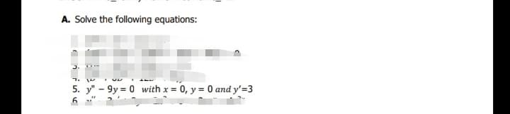 A. Solve the following equations:
1.
5. y" - 9y = 0 with x = 0, y = 0 and y'=3
