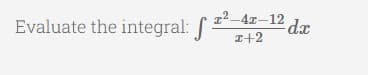 12 -4x-12
Evaluate the integral: J +2
