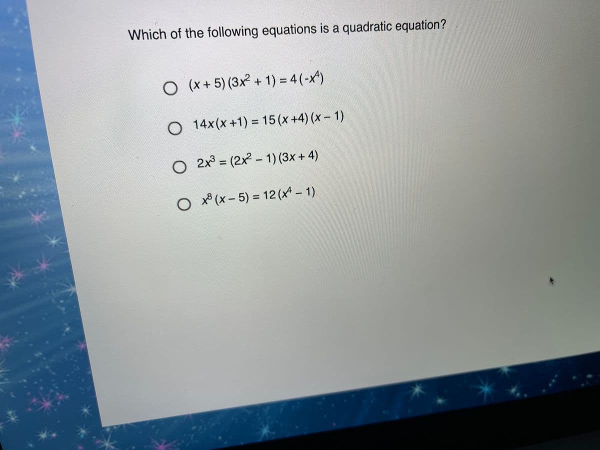 Which of the following equations is a quadratic equation?
O (x+5) (3x + 1) = 4 (-x4)
%3D
O 14x(x+1) = 15(x+4) (x- 1)
%3D
O 2x° = (2x - 1) (3x + 4)
%3D
O x* (x- 5) = 12 (x - 1)
%3D
