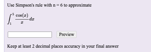 Use Simpson's rule with n= 6 to approximate
5
cos(x)
-dæ
Preview
Keep at least 2 decimal places accuracy in your final answer
