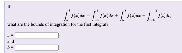 If
8
2
f(x)dx
= | {(2)dz +
f(2)dr - / f(t)dt,
6.
what are the bounds of integration for the first integral?
a =
and
b =
