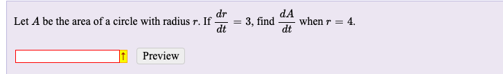 dr
Let A be the area of a circle with radius r. If -
dt
dA
when r =
dt
3, find
4.
Preview
