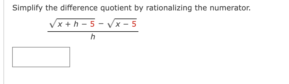 Simplify the difference quotient by rationalizing the numerator.
Vx + h – 5
Vx - 5
