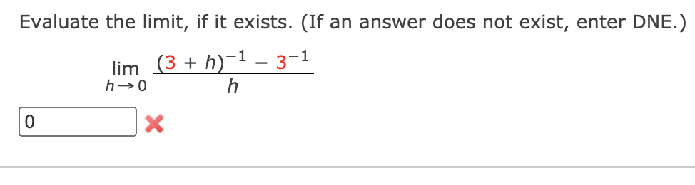 Evaluate the limit, if it exists. (If an answer does not exist, enter DNE.)
lim (3 + h)-1 – 3-1
h
h-0

