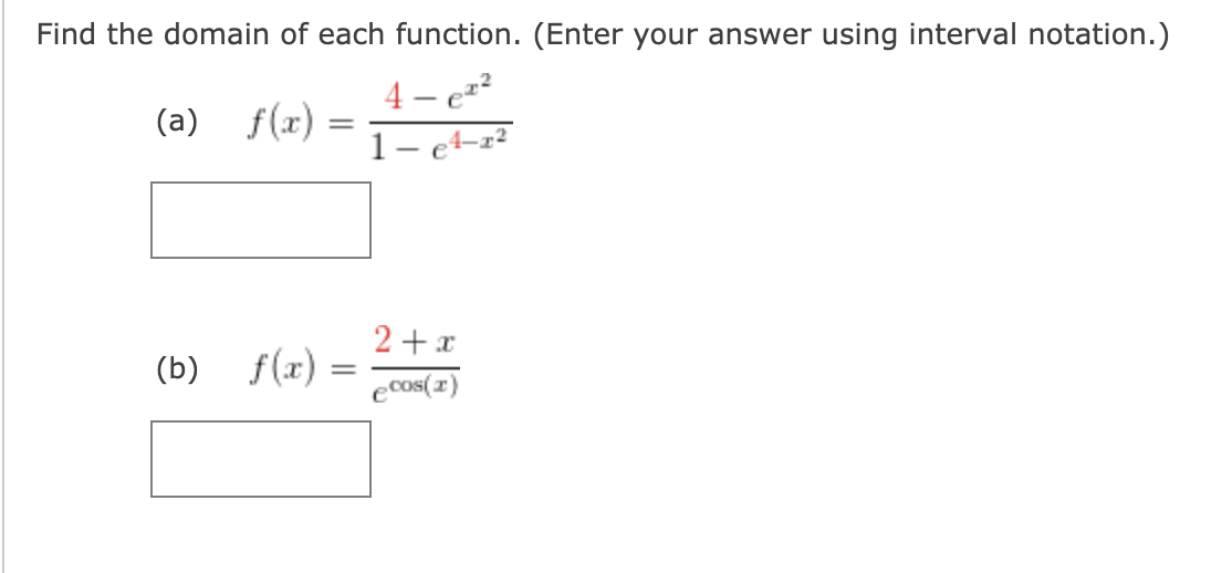 Find the domain of each function. (Enter your answer using interval notation.)
4 – ez²
1- et-x?
(a)
f(x)
2+x
(b) f(x)
ecos( 2)
