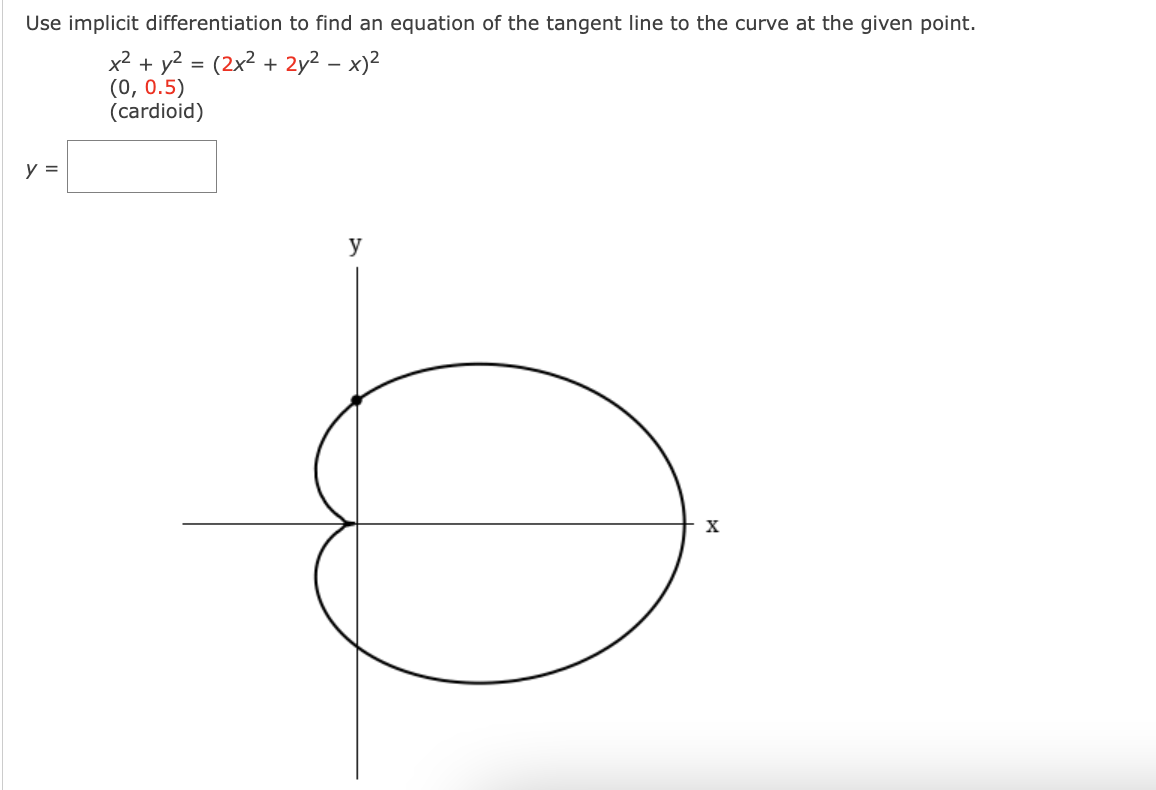 Use implicit differentiation to find an equation of the tangent line to the curve at the given point.
x2 + y? = (2x² + 2y2 – x)2
(0, 0.5)
(cardioid)
y =
y
