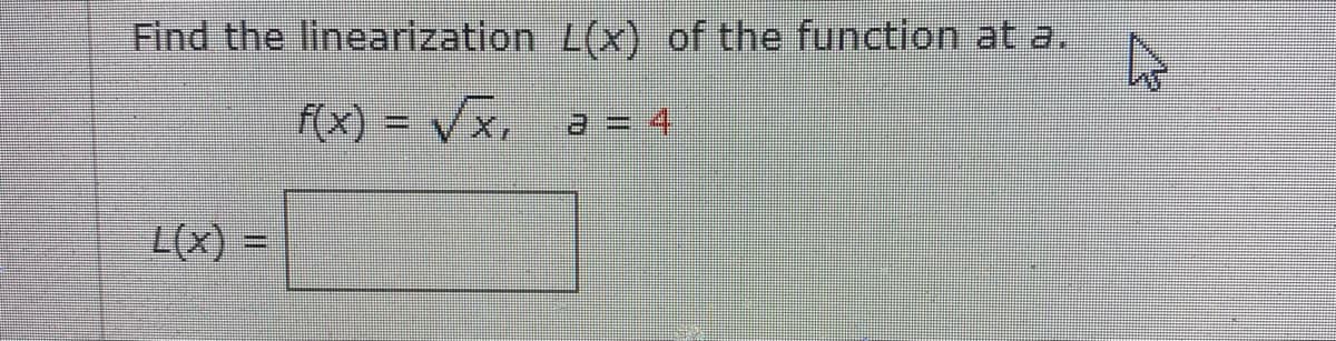Find the linearization
f(x) = √x,
L(x) =
L(x) of the function at a.
a=4