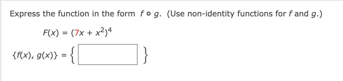 Express the function in the form fo g. (Use non-identity functions for f and g.)
F(x) = (7x + x²)4
{f(x), g(x)} = {
