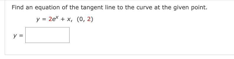 Find an equation of the tangent line to the curve at the given point.
y = 2ex + x, (0, 2)
y =