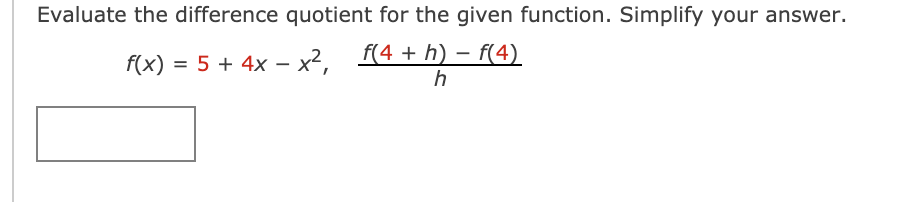 Evaluate the difference quotient for the given function. Simplify your answer.
f(4 + h) – f(4)
f(x) = 5 + 4x – x²,
h
