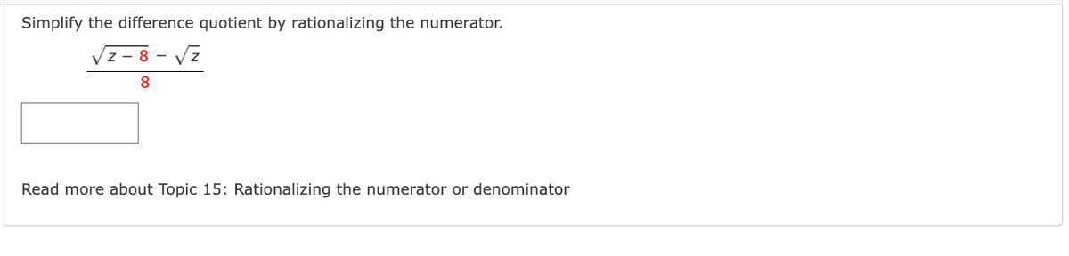 Simplify the difference quotient by rationalizing the numerator.
Vz - 8 - Vz
8
Read more about Topic 15: Rationalizing the numerator or denominator
