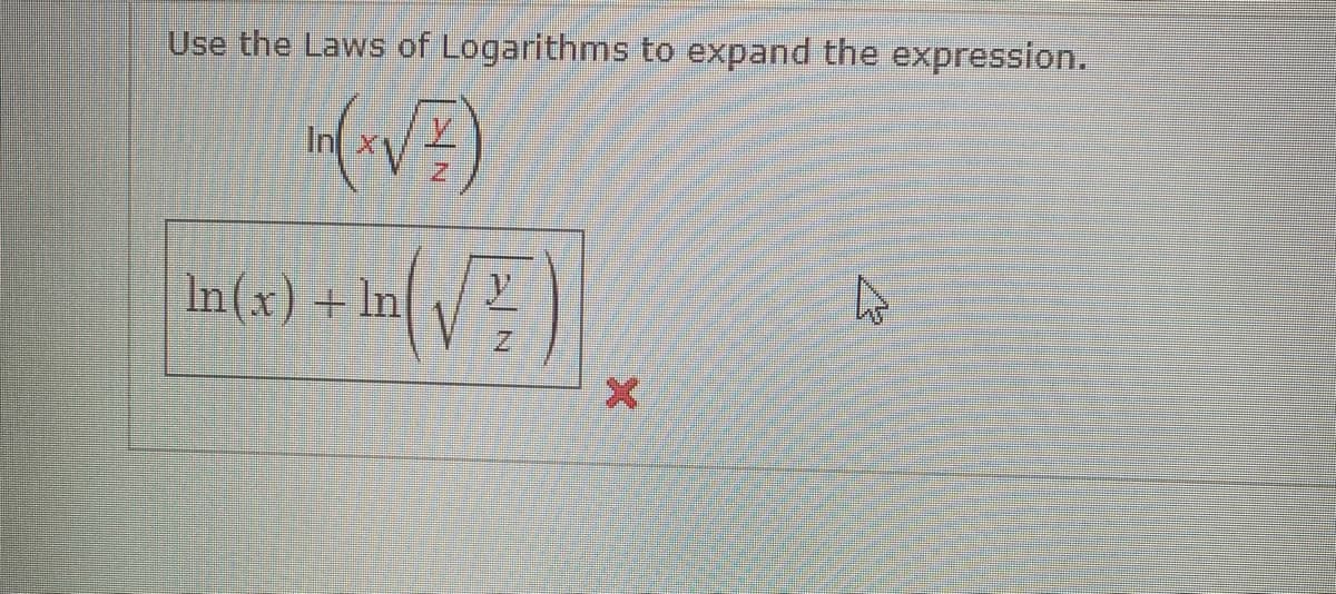 Use the Laws of Logarithms to expand the expression.
in(x√2)
In
In(x) + In
In √√√2/2
y
N
X