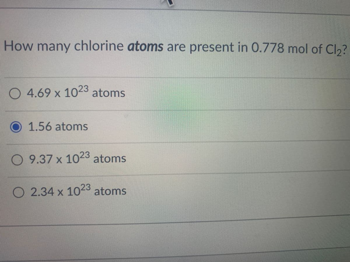 How many chlorine atoms are present in 0.778 mol of Cl2?
O 4.69 x 1023 atoms
1.56 atoms
O 9.37 x 1023 atoms
2.34 x 1023 atoms
