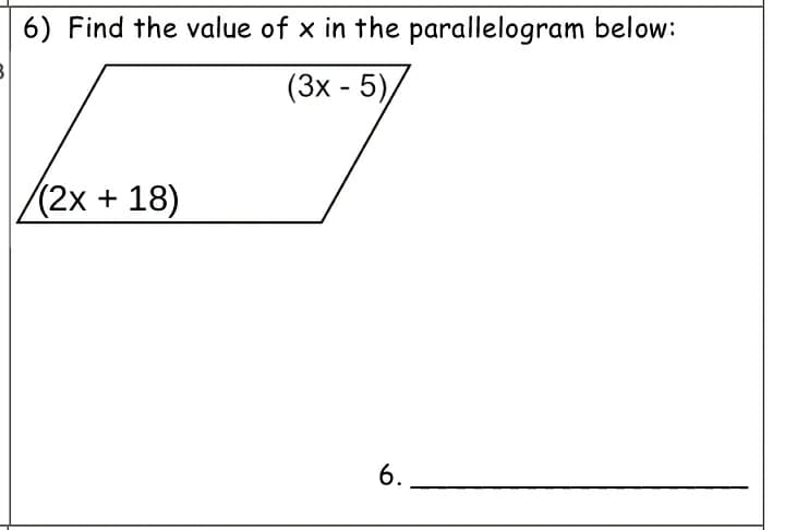 6) Find the value of x in the parallelogram below:
(3x - 5)
/(2x+18)
6.

