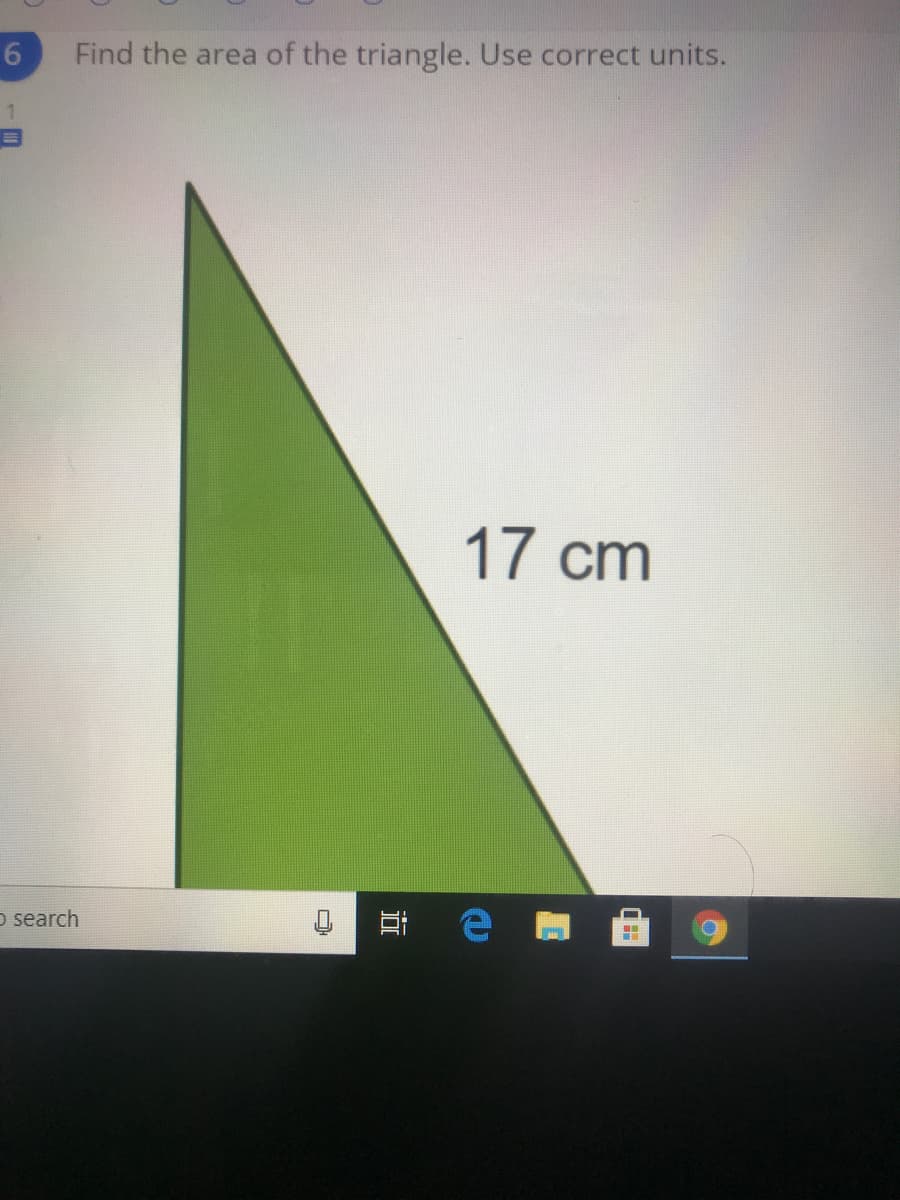 Find the area of the triangle. Use correct units.
17 cm
o search
