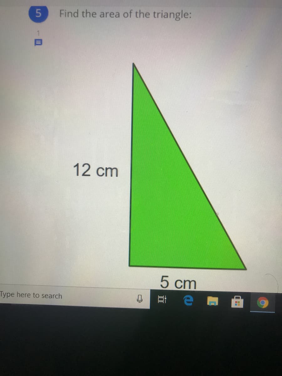 Find the area of the triangle:
12 cm
5 cm
Type here to search
