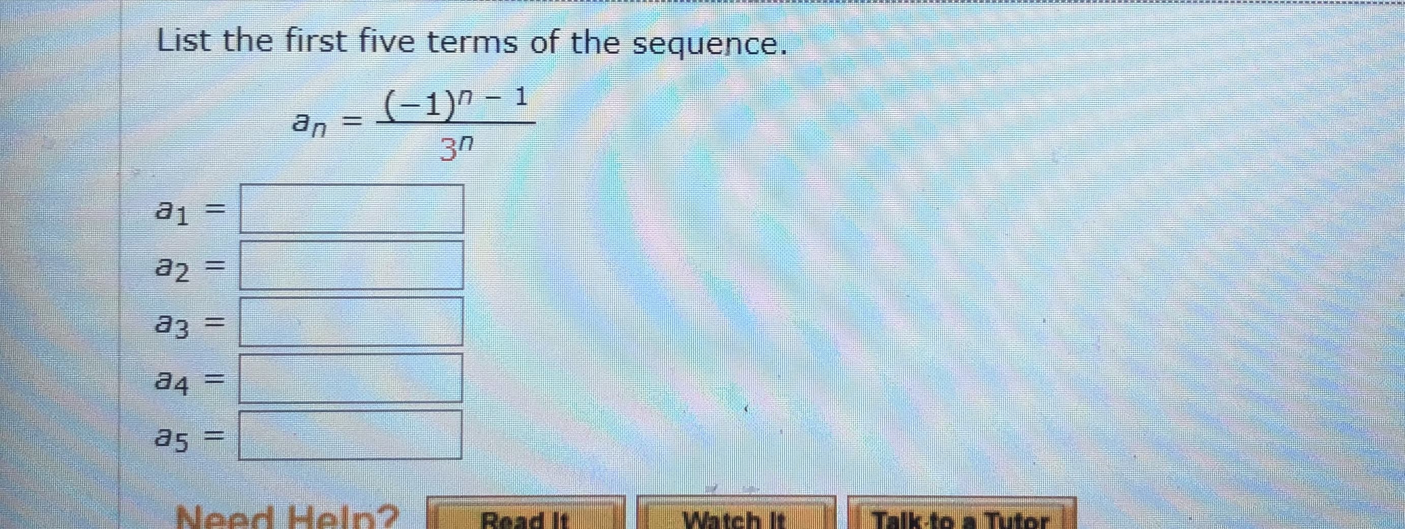 List the first five terms of the sequence.
(-1)^ - 1
an
3n

