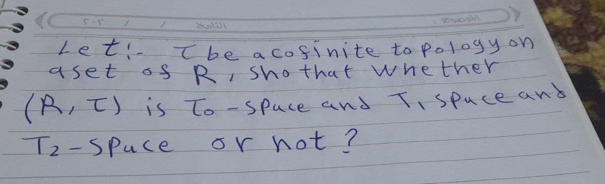 Eqiogbl
Let:-
aset
be a cofinite topology on
os R,Sho that whether
1.
• (R,T) is To-spuce and Tispuce and
1
Tz-SPuce
or not ?
