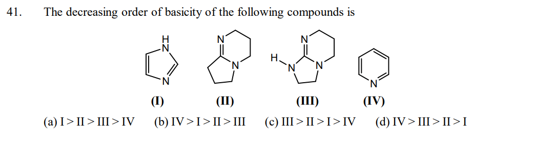 41.
The decreasing order of basicity of the following compounds is
(a) I > II > III > IV
H.
N
(1)
(II)
(III)
(IV)
(b) IV>I>II> III (c) III>II>I>IV (d) IV>III>II>I