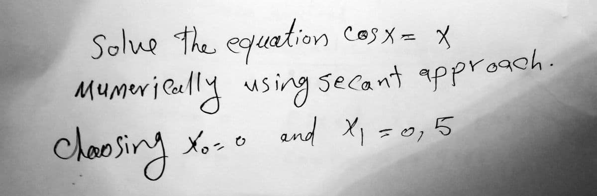 Solve the equation
COSX = X
Mumerically using secant approach.
chavosing
X₁ = 0 and X ₁ = 0,5