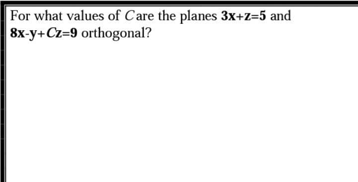 For what values of Care the planes 3x+Z=5 and
8x-y+Cz=9 orthogonal?
