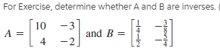 For Exercise, determine whether A and B are inverses.
10
-3
-2
4
and B =
