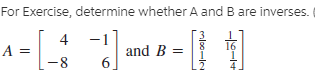 For Exercise, determine whether A and B are inverses.
4
A =
-1
and B =
6.
-8
