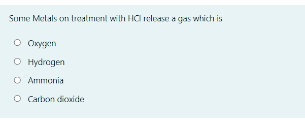 Some Metals on treatment with HCl release a gas which is
O Oxygen
O Hydrogen
O Ammonia
O Carbon dioxide
