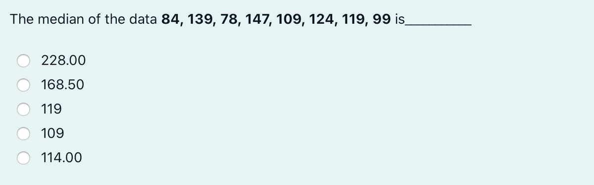 The median of the data 84, 139, 78, 147, 109, 124, 119, 99 is
228.00
168.50
119
109
114.00
