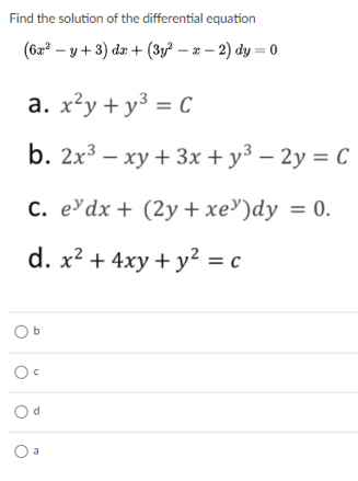 Find the solution of the differential equation
(62² – y + 3) dz + (3y – z – 2) dy = 0
a. x²y + y3 = C
b. 2x3 – xy + 3x +y³ – 2y = C
C. e dx+ (2y+ xe³)dy = 0.
d. x2 + 4xy + y² = c
b
Od
O a
