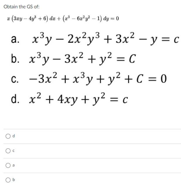 Obtain the GS of:
¤ (3¤y – 4y³ + 6) de + (x³ – 62² y² – 1) dy = 0
а. х3у — 2x?у3 + 3x2 — у %3D с
b. x³y – 3x2 + y²? = C
-3x? + x³y + y² + C = 0
С.
d. x2 + 4xy + y² = c
Oc
