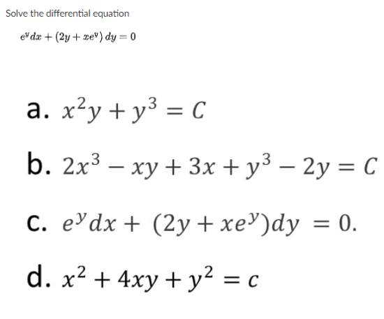 Solve the differential equation
ev dæ + (2y + re") dy = 0
a. x?y + y3 = C
b. 2x3 — ху + Зх + уз — 2у %3D С
-
C. edx + (2y+ xe')dy = 0.
d. x² + 4xy + y² = c
