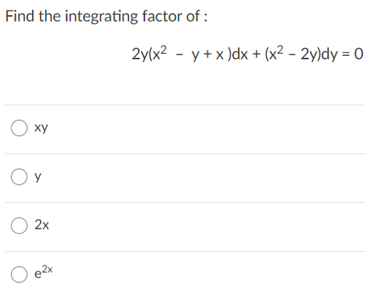Find the integrating factor of :
2y(x? - y+ x )dx + (x² – 2y)dy = 0
%3D
ху
y
2х
e2x
